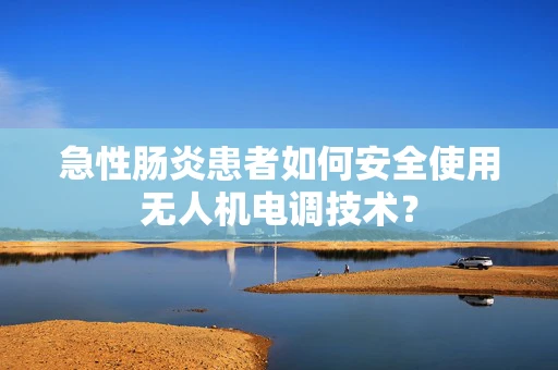 急性肠炎患者如何安全使用无人机电调技术？