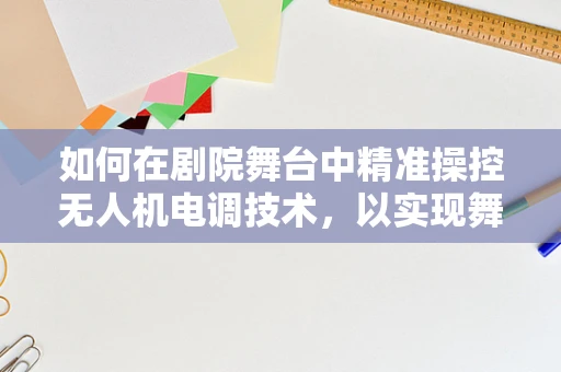 如何在剧院舞台中精准操控无人机电调技术，以实现舞台光影的完美融合？