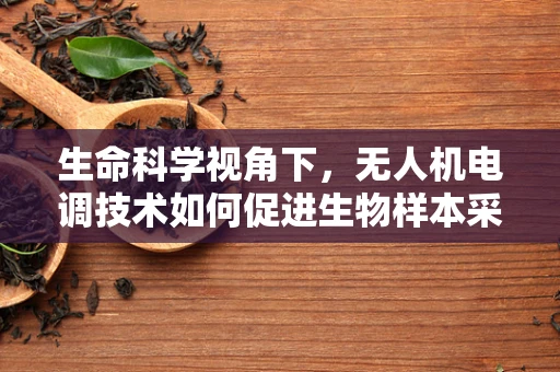 生命科学视角下，无人机电调技术如何促进生物样本采集的精准与高效？