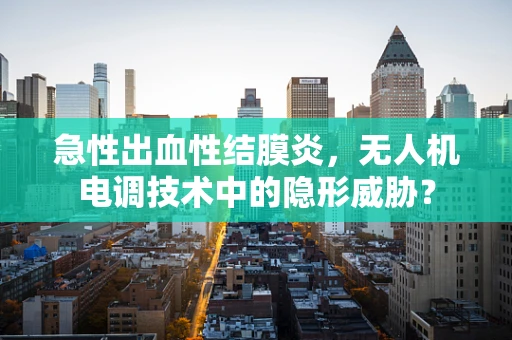 急性出血性结膜炎，无人机电调技术中的隐形威胁？