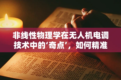 非线性物理学在无人机电调技术中的‘奇点’，如何精准控制？