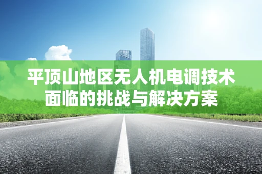 平顶山地区无人机电调技术面临的挑战与解决方案