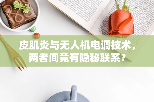 皮肌炎与无人机电调技术，两者间竟有隐秘联系？