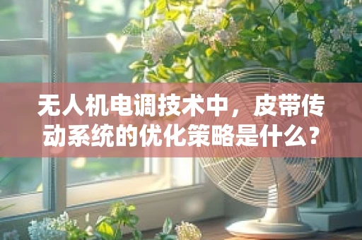 无人机电调技术中，皮带传动系统的优化策略是什么？