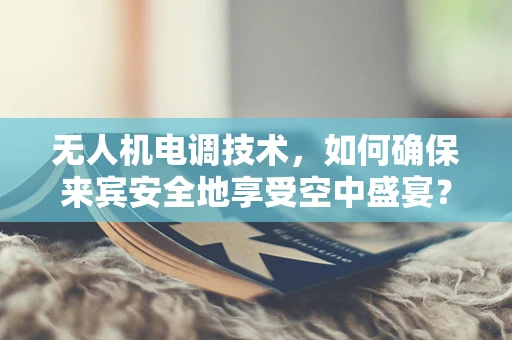 无人机电调技术，如何确保来宾安全地享受空中盛宴？