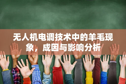 无人机电调技术中的羊毛现象，成因与影响分析