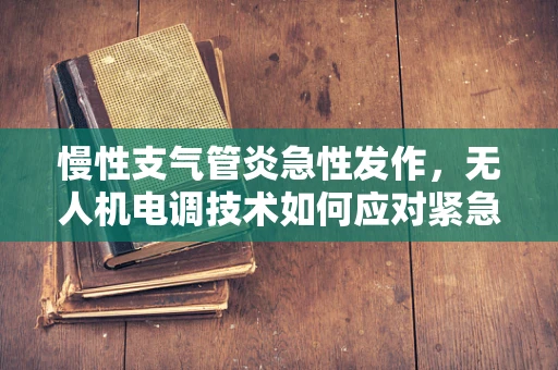 慢性支气管炎急性发作，无人机电调技术如何应对紧急情况？