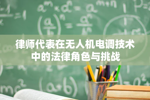 律师代表在无人机电调技术中的法律角色与挑战
