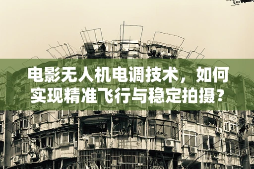 电影无人机电调技术，如何实现精准飞行与稳定拍摄？