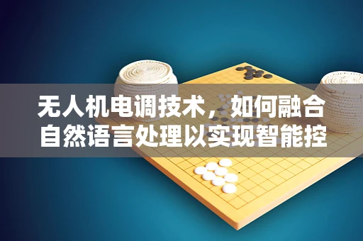 无人机电调技术，如何融合自然语言处理以实现智能控制？