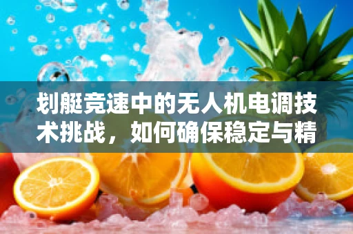 划艇竞速中的无人机电调技术挑战，如何确保稳定与精准？