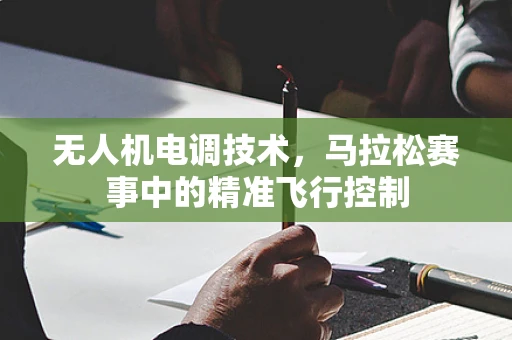 无人机电调技术，马拉松赛事中的精准飞行控制