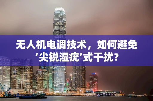 无人机电调技术，如何避免‘尖锐湿疣’式干扰？