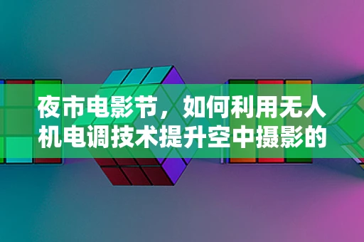 夜市电影节，如何利用无人机电调技术提升空中摄影的稳定性？