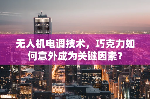 无人机电调技术，巧克力如何意外成为关键因素？
