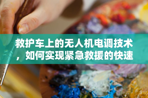救护车上的无人机电调技术，如何实现紧急救援的快速响应？