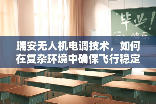 瑞安无人机电调技术，如何在复杂环境中确保飞行稳定性？