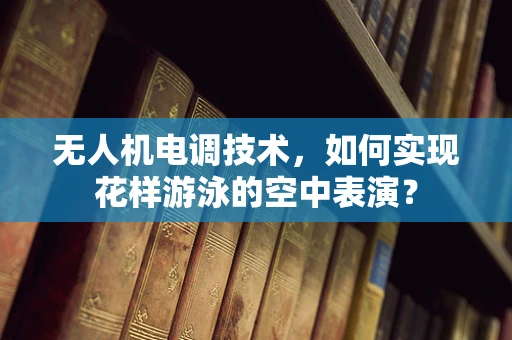 无人机电调技术，如何实现花样游泳的空中表演？