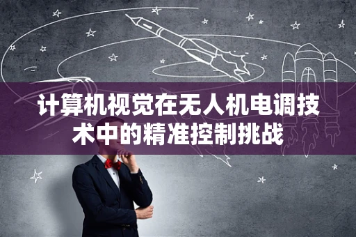 计算机视觉在无人机电调技术中的精准控制挑战