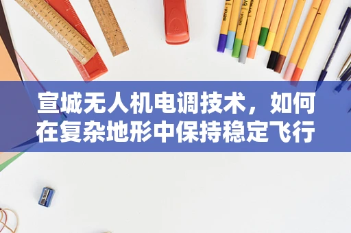 宣城无人机电调技术，如何在复杂地形中保持稳定飞行？