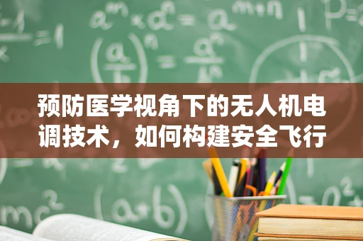 预防医学视角下的无人机电调技术，如何构建安全飞行的免疫系统？