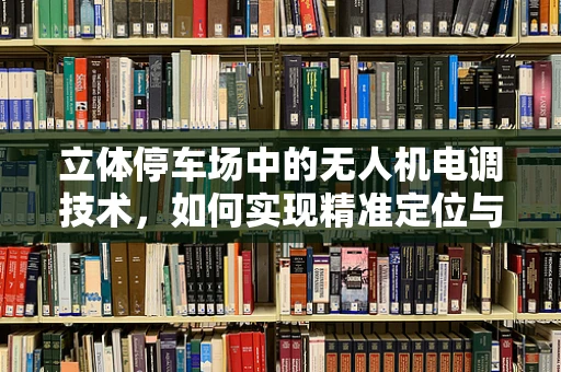 立体停车场中的无人机电调技术，如何实现精准定位与避障？