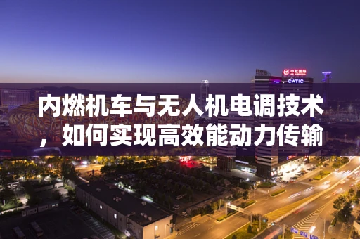 内燃机车与无人机电调技术，如何实现高效能动力传输？