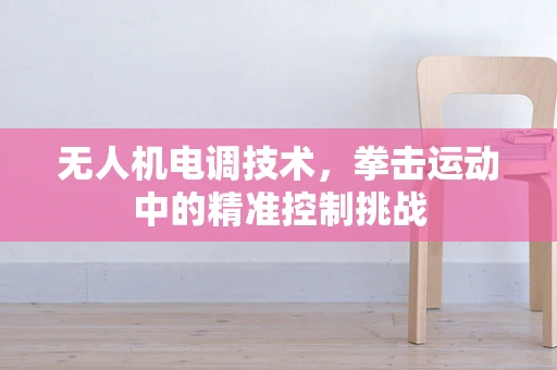 无人机电调技术，拳击运动中的精准控制挑战
