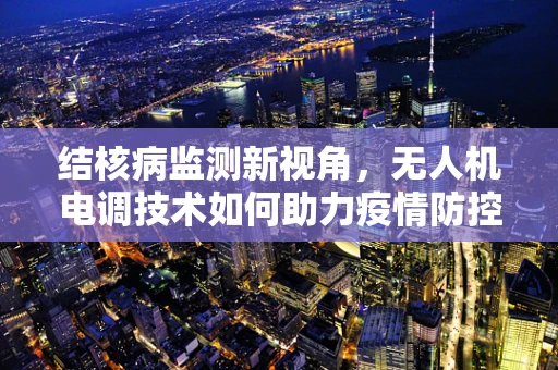 结核病监测新视角，无人机电调技术如何助力疫情防控？