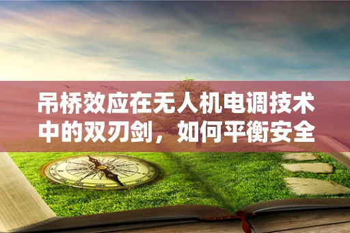 吊桥效应在无人机电调技术中的双刃剑，如何平衡安全与性能？