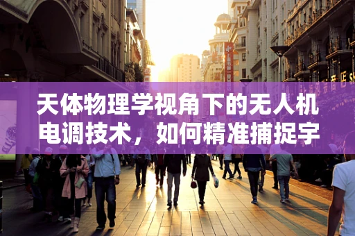天体物理学视角下的无人机电调技术，如何精准捕捉宇宙射线？