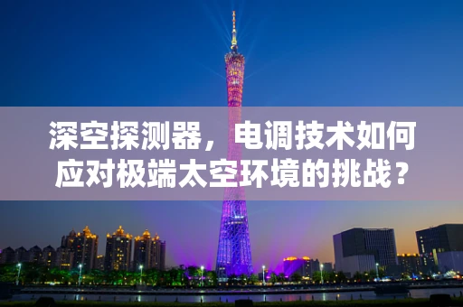 深空探测器，电调技术如何应对极端太空环境的挑战？