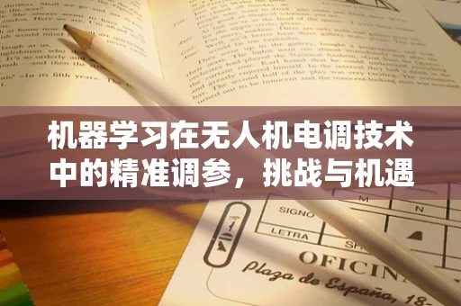 机器学习在无人机电调技术中的精准调参，挑战与机遇？