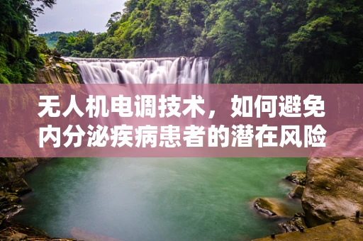 无人机电调技术，如何避免内分泌疾病患者的潜在风险？