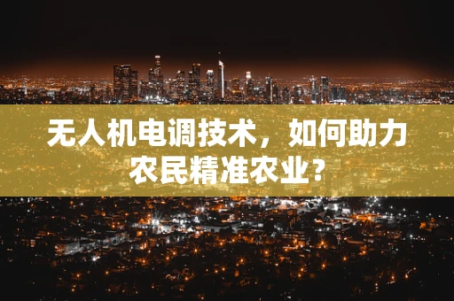 无人机电调技术，如何助力农民精准农业？