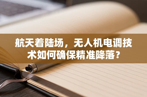 航天着陆场，无人机电调技术如何确保精准降落？
