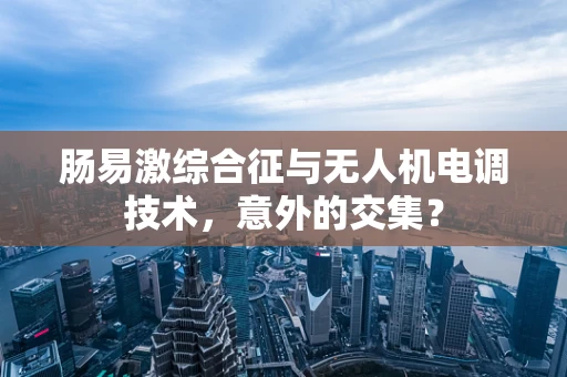 肠易激综合征与无人机电调技术，意外的交集？
