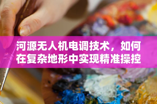 河源无人机电调技术，如何在复杂地形中实现精准操控？