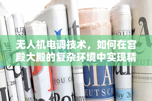 无人机电调技术，如何在宫殿大殿的复杂环境中实现精准控制？