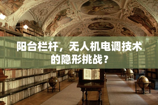 阳台栏杆，无人机电调技术的隐形挑战？