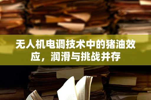 无人机电调技术中的猪油效应，润滑与挑战并存