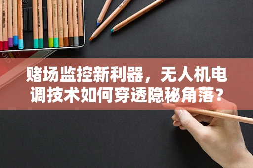 赌场监控新利器，无人机电调技术如何穿透隐秘角落？