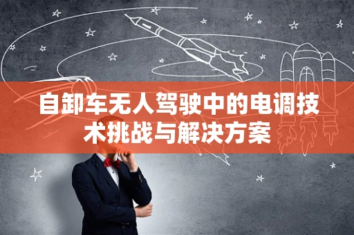 自卸车无人驾驶中的电调技术挑战与解决方案
