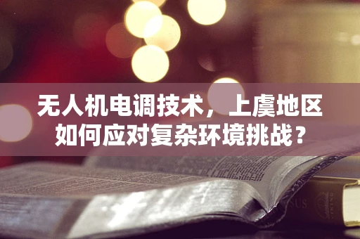 无人机电调技术，上虞地区如何应对复杂环境挑战？