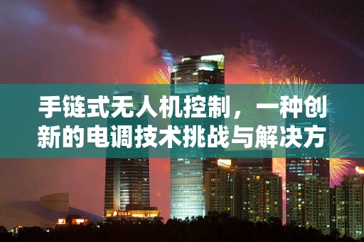 手链式无人机控制，一种创新的电调技术挑战与解决方案