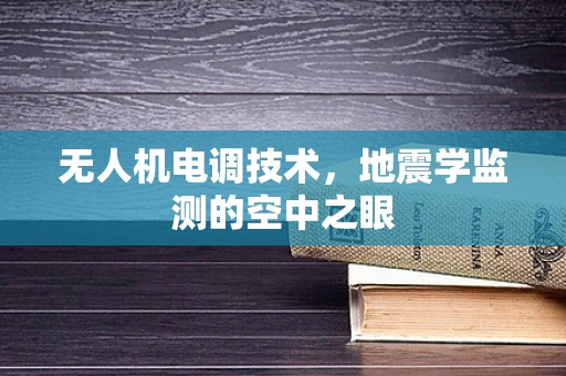 无人机电调技术，地震学监测的空中之眼