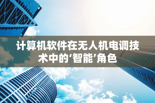 计算机软件在无人机电调技术中的‘智能’角色