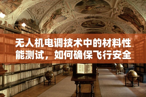 无人机电调技术中的材料性能测试，如何确保飞行安全与效率？