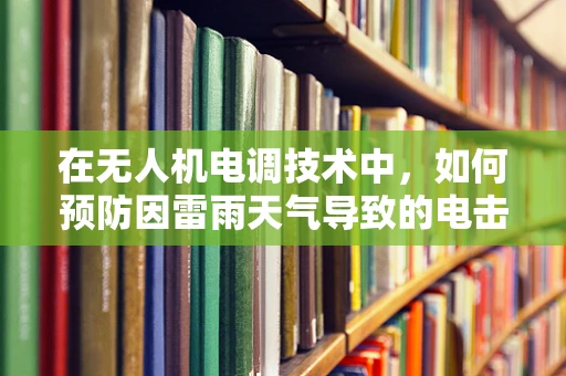 在无人机电调技术中，如何预防因雷雨天气导致的电击伤？