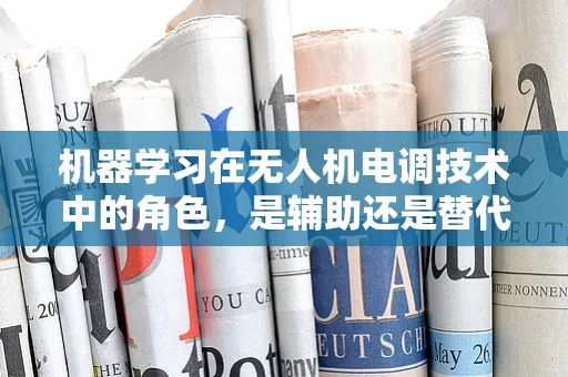 机器学习在无人机电调技术中的角色，是辅助还是替代？